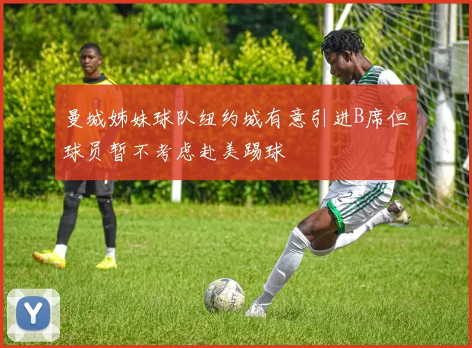 曼城姊妹球队纽约城有意引进B席但球员暂不考虑赴美踢球