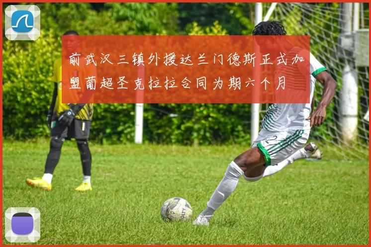 前武汉三镇外援达兰门德斯正式加盟葡超圣克拉拉合同为期六个月