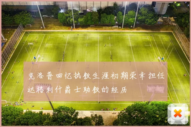 克洛普回忆执教生涯初期荣幸担任达格利什爵士助教的经历