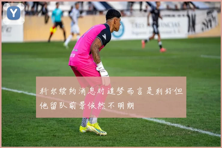 科尔续约消息对追梦而言是利好但他留队前景依然不明朗